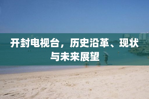 开封电视台，历史沿革、现状与未来展望