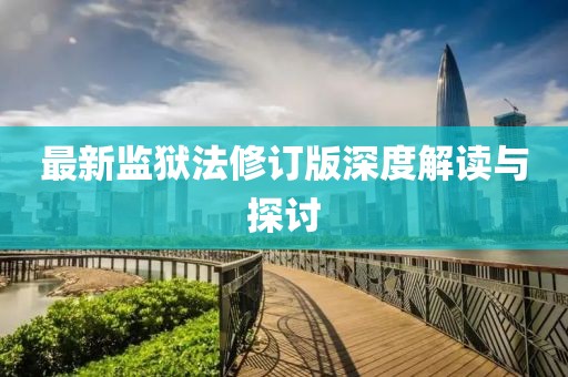 最新监狱法修订版深度解读与探讨