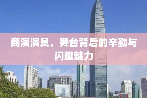 商演演员，舞台背后的辛勤与闪耀魅力