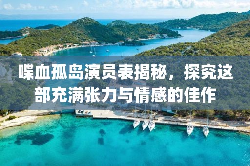 喋血孤岛演员表揭秘，探究这部充满张力与情感的佳作