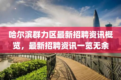 哈尔滨群力区最新招聘资讯概览，最新招聘资讯一览无余