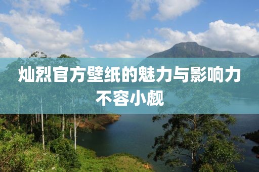 灿烈官方壁纸的魅力与影响力不容小觑