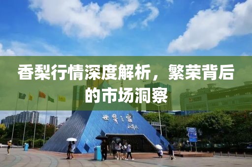香梨行情深度解析，繁荣背后的市场洞察