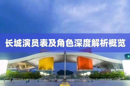 长城演员表及角色深度解析概览