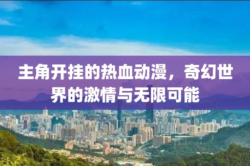 主角开挂的热血动漫，奇幻世界的激情与无限可能