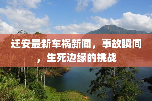 迁安最新车祸新闻，事故瞬间，生死边缘的挑战
