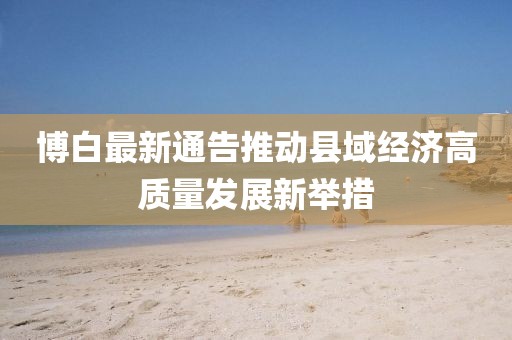 博白最新通告推动县域经济高质量发展新举措