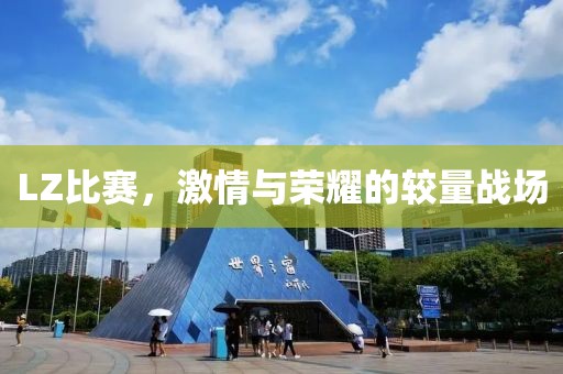 LZ比赛，激情与荣耀的较量战场