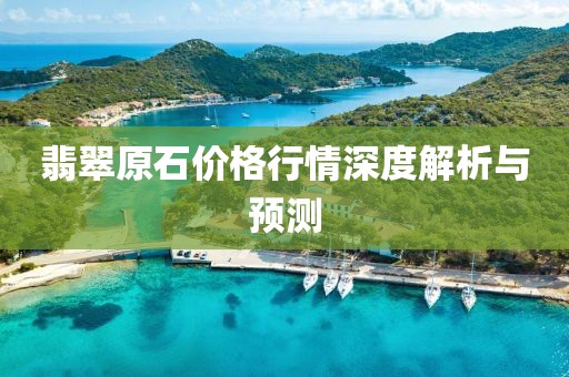 翡翠原石价格行情深度解析与预测