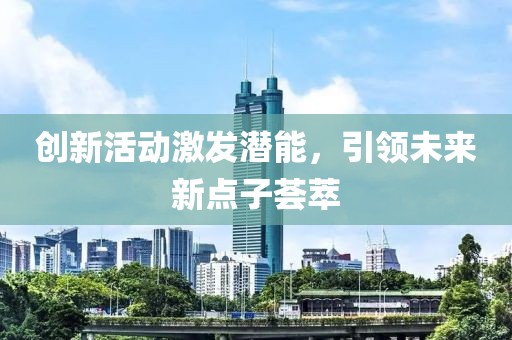 创新活动激发潜能，引领未来新点子荟萃