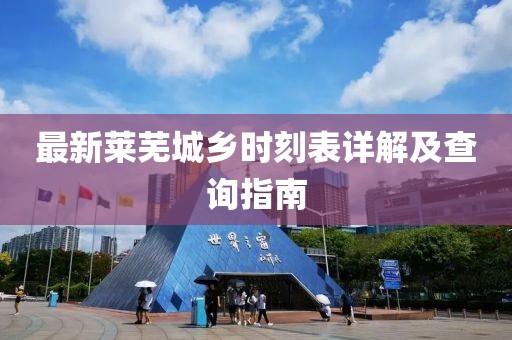 最新莱芜城乡时刻表详解及查询指南