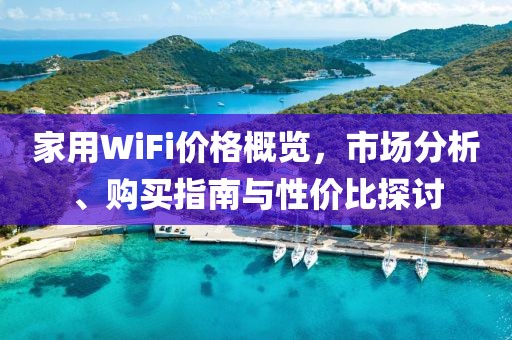 家用WiFi价格概览，市场分析、购买指南与性价比探讨