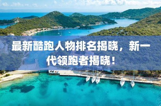 最新酷跑人物排名揭晓，新一代领跑者揭晓！