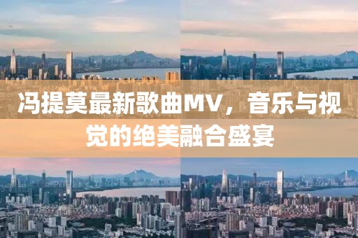 冯提莫最新歌曲MV，音乐与视觉的绝美融合盛宴