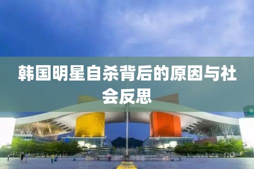 韩国明星自杀背后的原因与社会反思