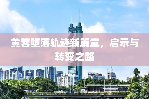 黄蓉堕落轨迹新篇章，启示与转变之路