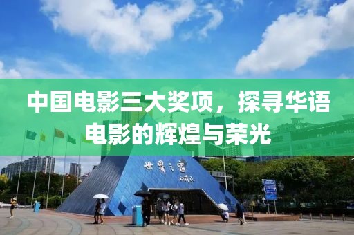 中国电影三大奖项，探寻华语电影的辉煌与荣光