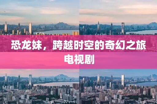 恐龙妹，跨越时空的奇幻之旅电视剧